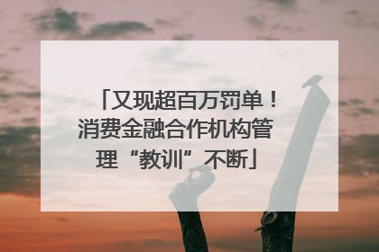 又现超百万罚单！消费金融合作机构管理“教训”不断