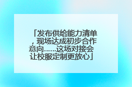 发布供给能力清单，现场达成初步合作意向……这场对接会让校服定制更放心