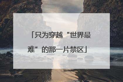 只为穿越“世界最难”的那一片禁区