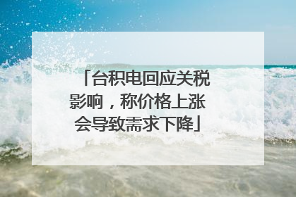 台积电回应关税影响，称价格上涨会导致需求下降