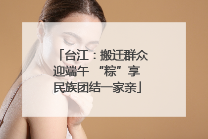 台江：搬迁群众迎端午 “粽”享民族团结一家亲