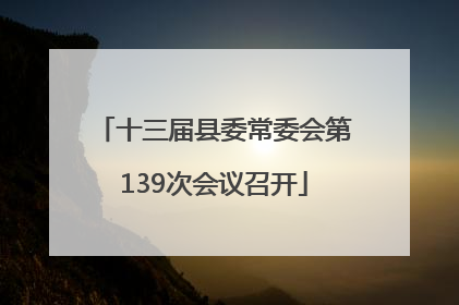 十三届县委常委会第139次会议召开