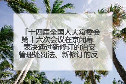 十四届全国人大常委会第十六次会议在京闭幕  表决通过新修订的治安管理处罚法、新修订的反不正当竞争法  习近平签署主席令予以公布  赵乐际主持会议