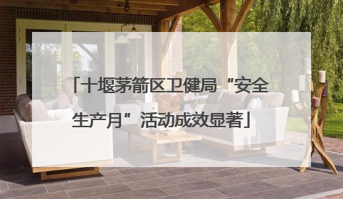 十堰茅箭区卫健局“安全生产月”活动成效显著