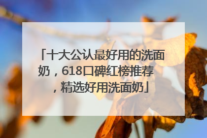 十大公认最好用的洗面奶，618口碑红榜推荐，精选好用洗面奶