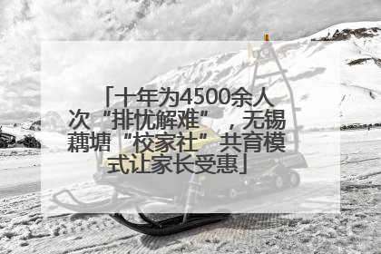 十年为4500余人次“排忧解难”，无锡藕塘“校家社”共育模式让家长受惠