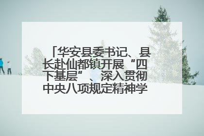 华安县委书记、县长赴仙都镇开展“四下基层”、深入贯彻中央八项规定精神学习教育工作调研