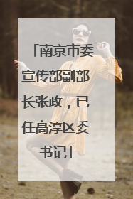 南京市委宣传部副部长张政，已任高淳区委书记