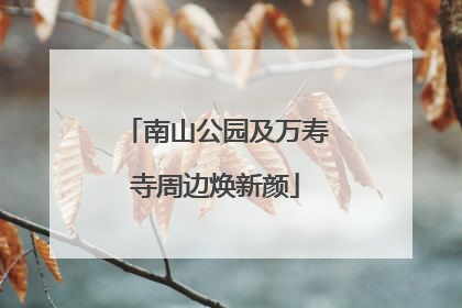南山公园及万寿寺周边焕新颜