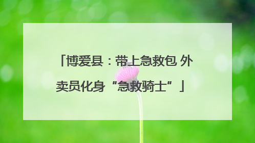 博爱县：带上急救包 外卖员化身“急救骑士”