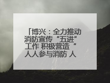 博兴：全力推动消防宣传“五进”工作 积极营造“人人参与消防 人人学习消防”的良好氛围