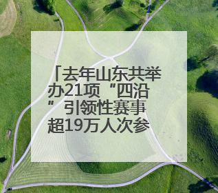 去年山东共举办21项“四沿”引领性赛事 超19万人次参赛观赛、观光旅游
