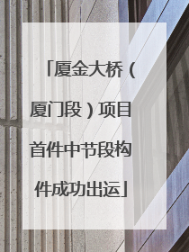 厦金大桥（厦门段）项目首件中节段构件成功出运