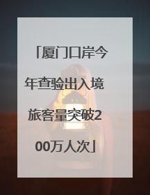 厦门口岸今年查验出入境旅客量突破200万人次