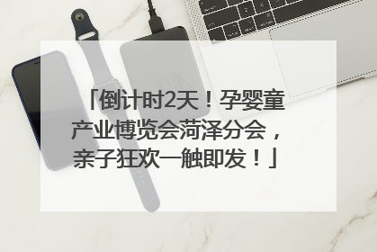 倒计时2天！孕婴童产业博览会菏泽分会，亲子狂欢一触即发！