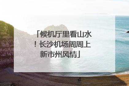候机厅里看山水！长沙机场周周上新市州风情