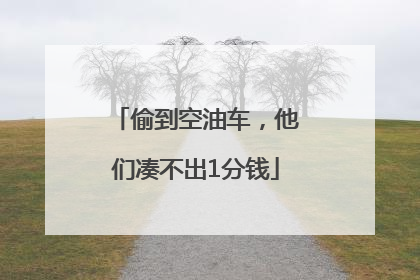 偷到空油车，他们凑不出1分钱