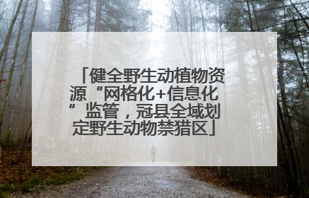 健全野生动植物资源“网格化+信息化”监管，冠县全域划定野生动物禁猎区
