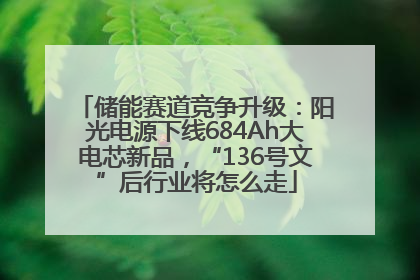 储能赛道竞争升级：阳光电源下线684Ah大电芯新品，“136号文”后行业将怎么走