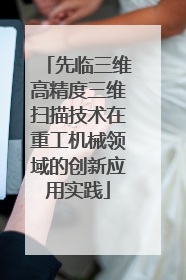 先临三维高精度三维扫描技术在重工机械领域的创新应用实践