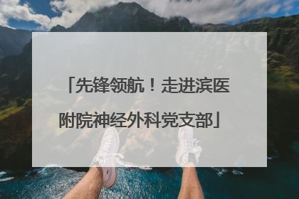 先锋领航！走进滨医附院神经外科党支部