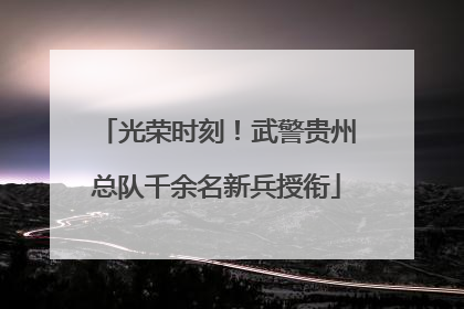 光荣时刻！武警贵州总队千余名新兵授衔
