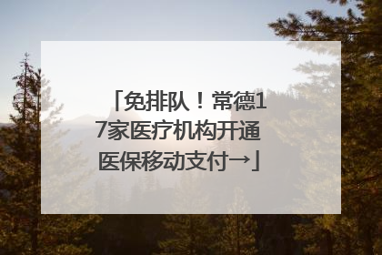 免排队！常德17家医疗机构开通医保移动支付→