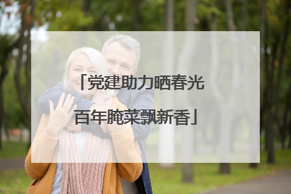 党建助力晒春光 百年腌菜飘新香