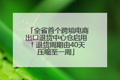 全省首个跨境电商出口退货中心仓启用！退货周期由40天压缩至一周