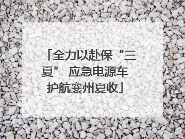 全力以赴保“三夏” 应急电源车护航襄州夏收