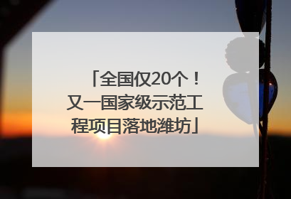 全国仅20个！又一国家级示范工程项目落地潍坊