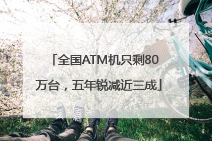 全国ATM机只剩80万台，五年锐减近三成