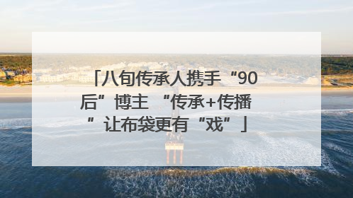 八旬传承人携手“90后”博主 “传承+传播”让布袋更有“戏”