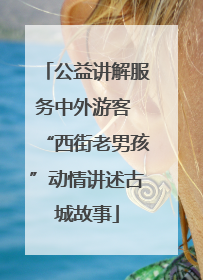 公益讲解服务中外游客 “西街老男孩”动情讲述古城故事