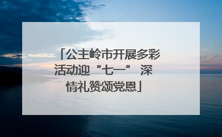 公主岭市开展多彩活动迎“七一” 深情礼赞颂党恩