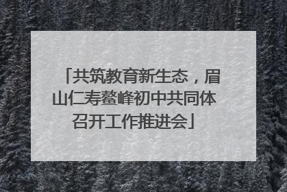 共筑教育新生态，眉山仁寿鳌峰初中共同体召开工作推进会