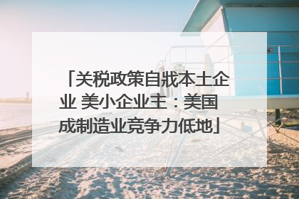 关税政策自戕本土企业 美小企业主：美国成制造业竞争力低地