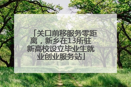 关口前移服务零距离，新乡在13所驻新高校设立毕业生就业创业服务站