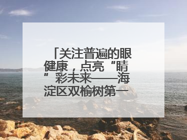 关注普遍的眼健康，点亮“睛”彩未来——海淀区双榆树第一小学全国爱眼日宣传教育活动