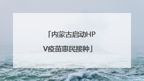 内蒙古启动HPV疫苗惠民接种