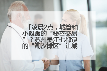 凌晨2点，城管和小摊贩的“秘密交易”？苏州吴江七都镇的“潮汐摊区”让城市管理有了人情味