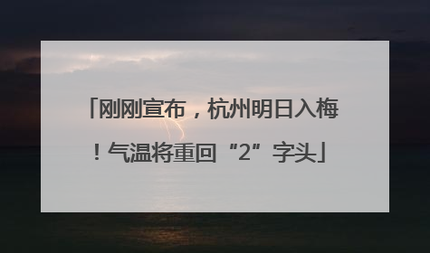刚刚宣布，杭州明日入梅！气温将重回“2”字头