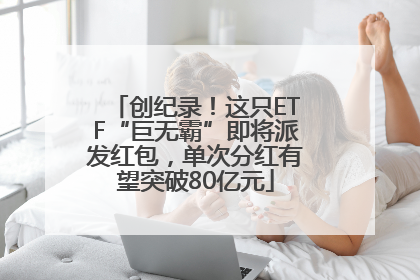 创纪录！这只ETF“巨无霸”即将派发红包，单次分红有望突破80亿元