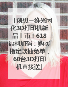 创想三维光固化3D打印机新品上市！618福利加码：购买指定款抽免单，60台3D打印机直接送