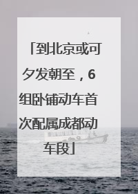 到北京或可夕发朝至，6组卧铺动车首次配属成都动车段