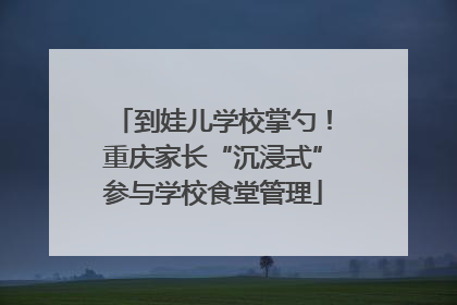 到娃儿学校掌勺！重庆家长“沉浸式”参与学校食堂管理