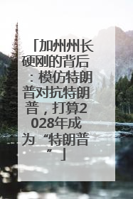 加州州长硬刚的背后：模仿特朗普对抗特朗普，打算2028年成为“特朗普”