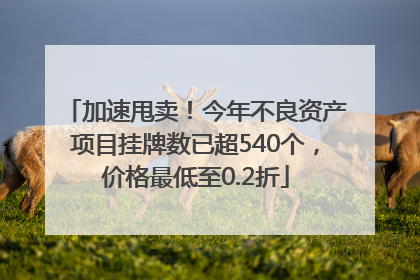 加速甩卖！今年不良资产项目挂牌数已超540个，价格最低至0.2折