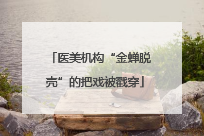 医美机构“金蝉脱壳”的把戏被戳穿