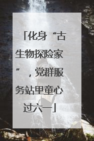 化身“古生物探险家”，党群服务站里童心过六一